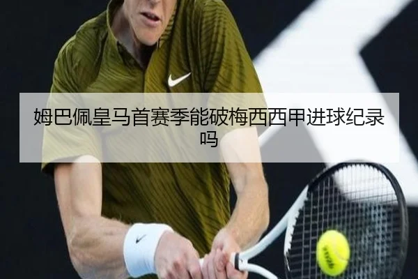 姆巴佩皇马首赛季能破梅西西甲进球纪录吗